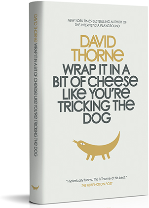 Wrap It In a Bit of Cheese Like You're Tricking the Dog by David Thorne