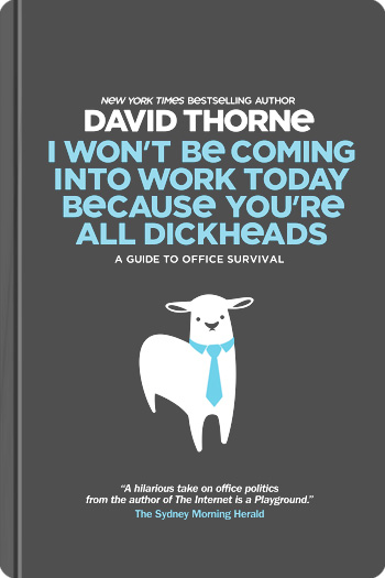 I Won't Be Coming Into Work Today Because You're All Dickheads by David Thorne